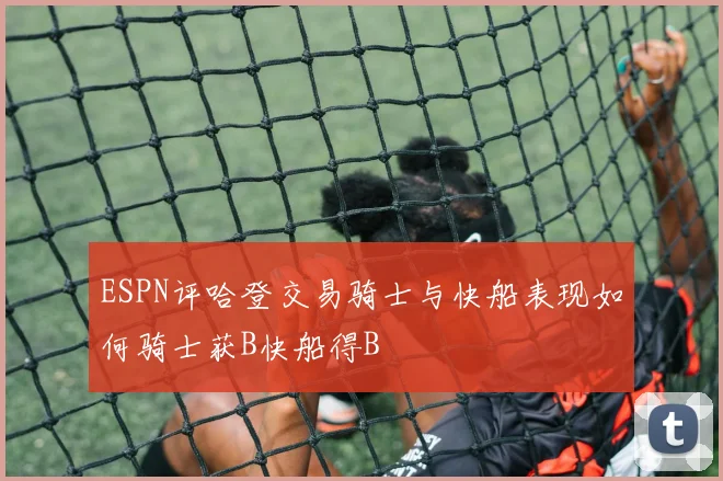 ESPN评哈登交易骑士与快船表现如何骑士获B快船得B