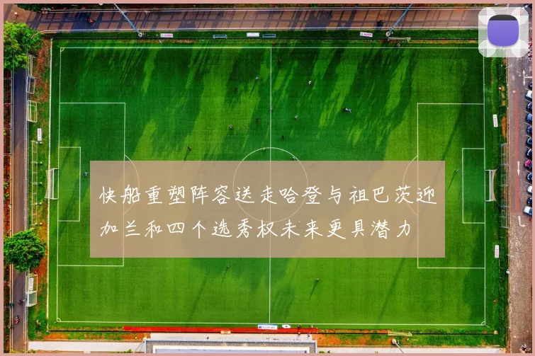 快船重塑阵容送走哈登与祖巴茨迎加兰和四个选秀权未来更具潜力