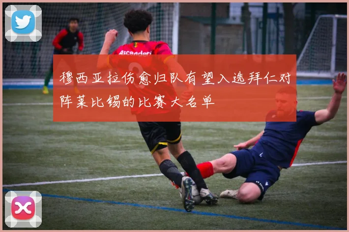 穆西亚拉伤愈归队有望入选拜仁对阵莱比锡的比赛大名单