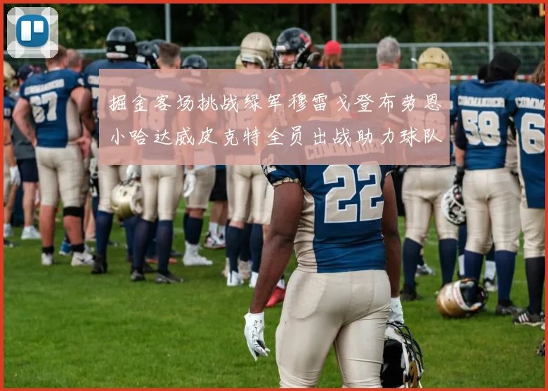 掘金客场挑战绿军穆雷戈登布劳恩小哈达威皮克特全员出战助力球队