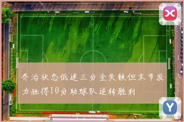 乔治状态低迷三分全失铁但末节发力独得10分助球队逆转胜利
