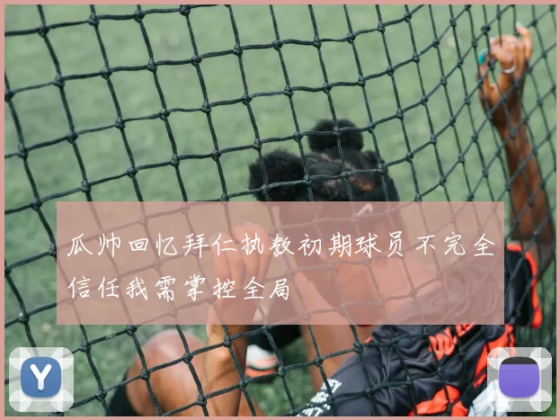 瓜帅回忆拜仁执教初期球员不完全信任我需掌控全局