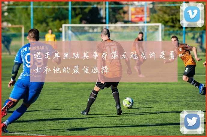 送走库里助其争夺第五冠或许是勇士和他的最佳选择