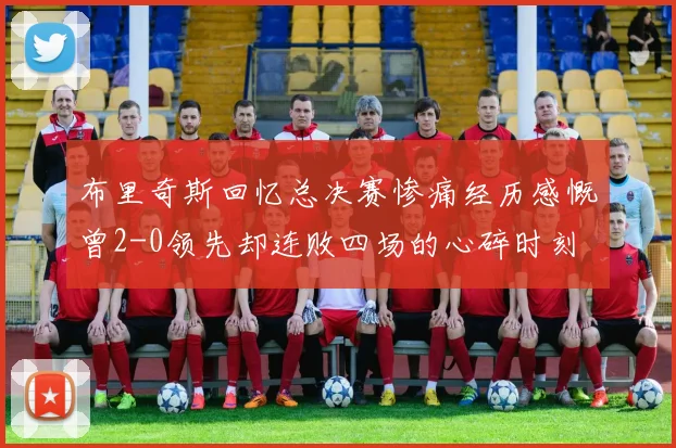 布里奇斯回忆总决赛惨痛经历感慨曾2-0领先却连败四场的心碎时刻