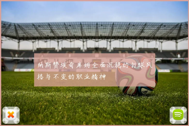 纳斯赞埃奇库姆全面沉稳的打球风格与不变的职业精神
