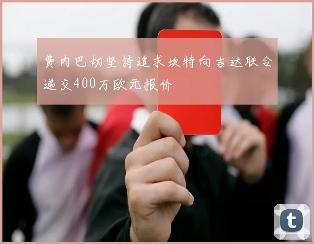 费内巴切坚持追求坎特向吉达联合递交400万欧元报价