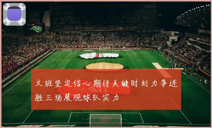 文班坚定信心期待关键时刻力争连胜三场展现球队实力