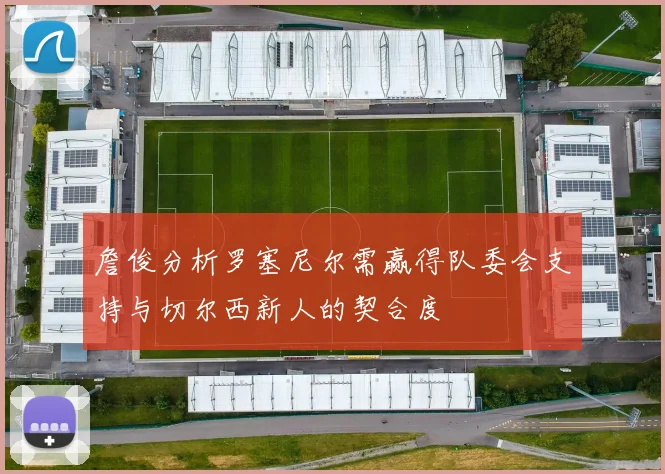 詹俊分析罗塞尼尔需赢得队委会支持与切尔西新人的契合度