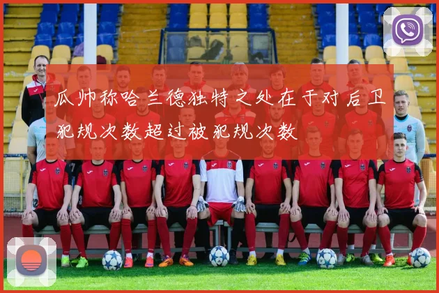 瓜帅称哈兰德独特之处在于对后卫犯规次数超过被犯规次数